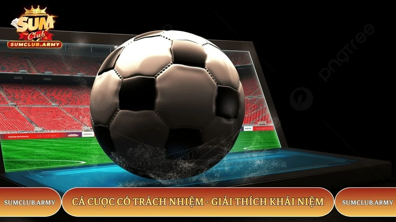 Cá cược có trách nhiệm Sumclub - Giải thích khái niệm Cá cược có trách nhiệm Sumclub - Giải thích khái niệm
